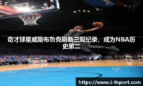 奇才球星威斯布鲁克刷新三双纪录，成为NBA历史第二