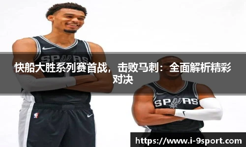 快船大胜系列赛首战，击败马刺：全面解析精彩对决