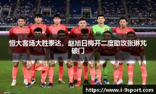 恒大客场大胜泰达，赵旭日梅开二度助攻张琳芃破门