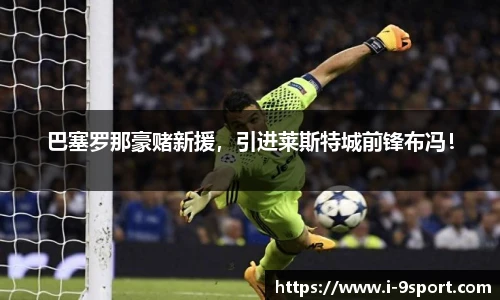 巴塞罗那豪赌新援，引进莱斯特城前锋布冯！