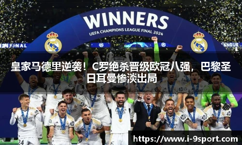 皇家马德里逆袭！C罗绝杀晋级欧冠八强，巴黎圣日耳曼惨淡出局