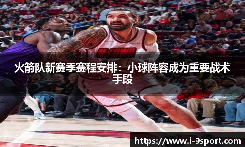 火箭队新赛季赛程安排：小球阵容成为重要战术手段
