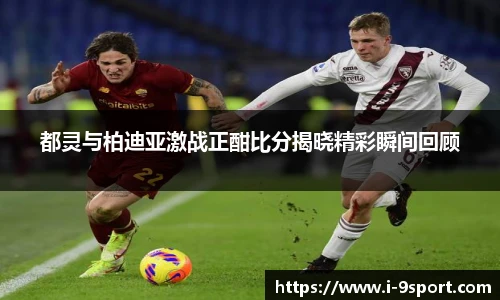 都灵与柏迪亚激战正酣比分揭晓精彩瞬间回顾