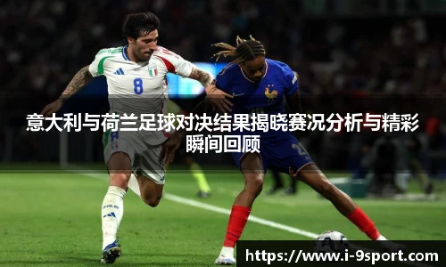 意大利与荷兰足球对决结果揭晓赛况分析与精彩瞬间回顾