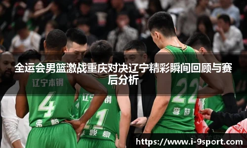 全运会男篮激战重庆对决辽宁精彩瞬间回顾与赛后分析