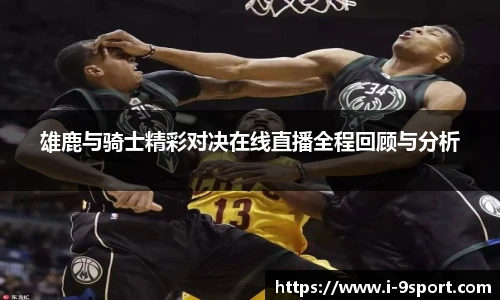 雄鹿与骑士精彩对决在线直播全程回顾与分析